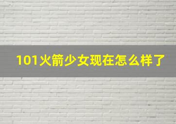 101火箭少女现在怎么样了