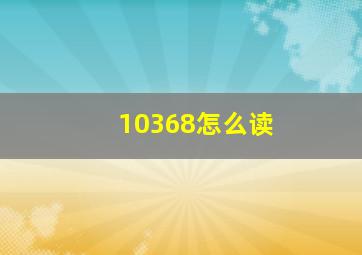 10368怎么读