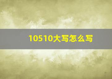 10510大写怎么写