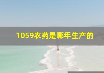 1059农药是哪年生产的