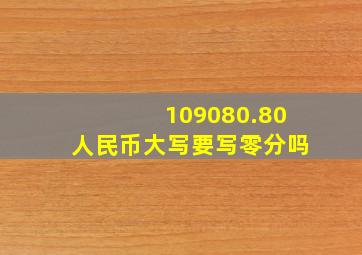 109080.80人民币大写要写零分吗