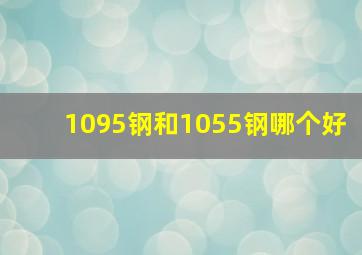 1095钢和1055钢哪个好