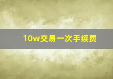 10w交易一次手续费