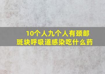 10个人九个人有颈部斑块呼吸道感染吃什么药