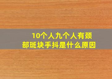 10个人九个人有颈部斑块手抖是什么原因