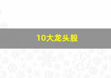 10大龙头股