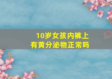 10岁女孩内裤上有黄分泌物正常吗