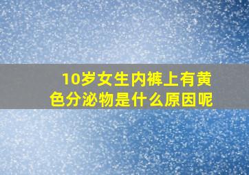 10岁女生内裤上有黄色分泌物是什么原因呢