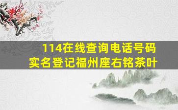 114在线查询电话号码实名登记福州座右铭茶叶