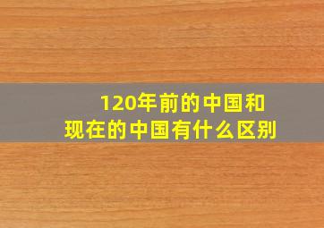 120年前的中国和现在的中国有什么区别