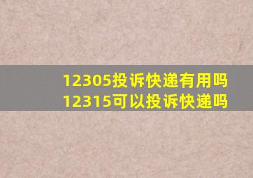 12305投诉快递有用吗12315可以投诉快递吗