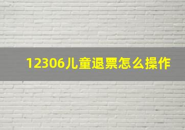 12306儿童退票怎么操作