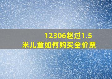 12306超过1.5米儿童如何购买全价票