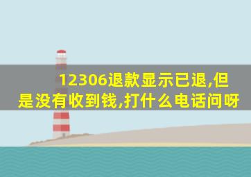 12306退款显示已退,但是没有收到钱,打什么电话问呀