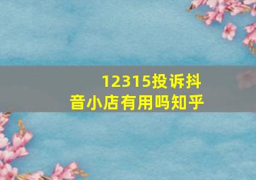 12315投诉抖音小店有用吗知乎