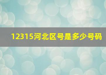 12315河北区号是多少号码