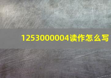 1253000004读作怎么写