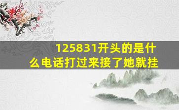 125831开头的是什么电话打过来接了她就挂