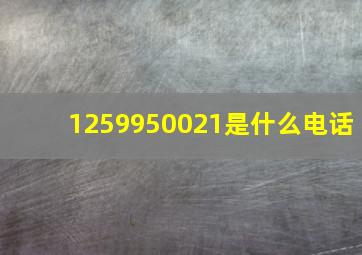 1259950021是什么电话