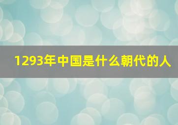 1293年中国是什么朝代的人