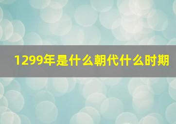 1299年是什么朝代什么时期