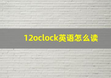 12oclock英语怎么读