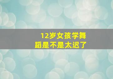 12岁女孩学舞蹈是不是太迟了