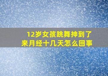 12岁女孩跳舞抻到了来月经十几天怎么回事