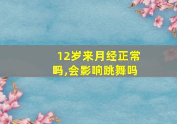 12岁来月经正常吗,会影响跳舞吗