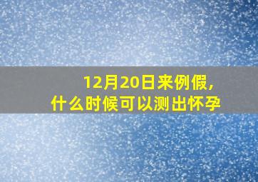 12月20日来例假,什么时候可以测出怀孕