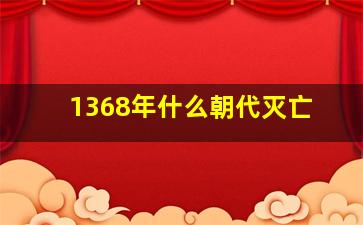 1368年什么朝代灭亡