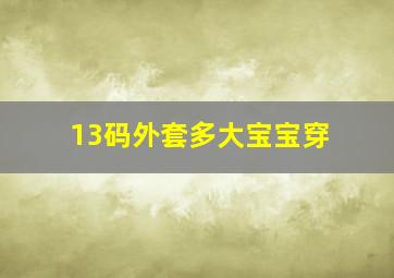 13码外套多大宝宝穿