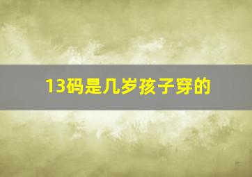 13码是几岁孩子穿的