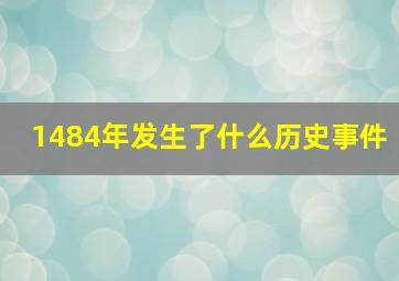 1484年发生了什么历史事件