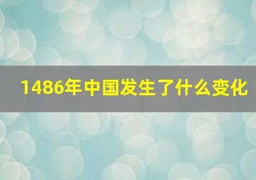 1486年中国发生了什么变化