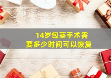 14岁包茎手术需要多少时间可以恢复