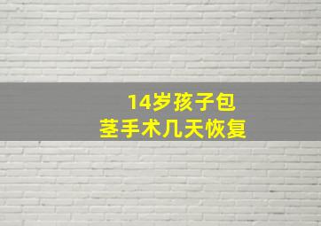 14岁孩子包茎手术几天恢复