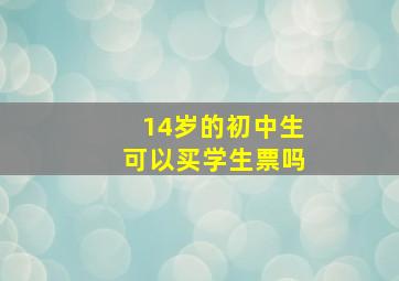 14岁的初中生可以买学生票吗