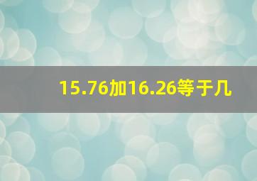 15.76加16.26等于几