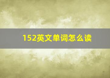 152英文单词怎么读