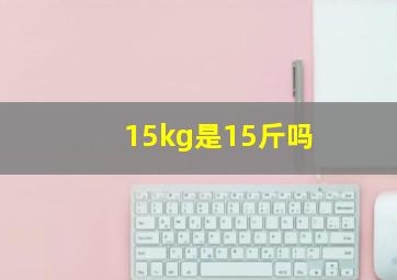 15kg是15斤吗