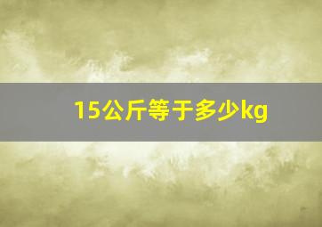 15公斤等于多少kg