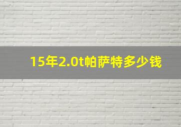 15年2.0t帕萨特多少钱