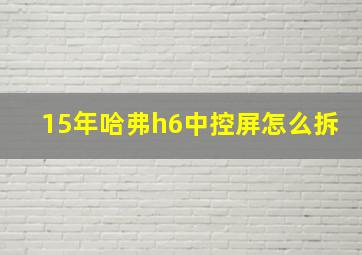 15年哈弗h6中控屏怎么拆