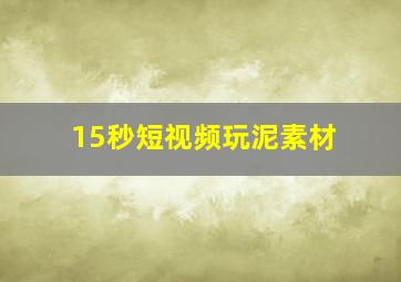 15秒短视频玩泥素材