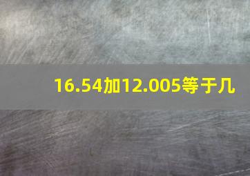 16.54加12.005等于几