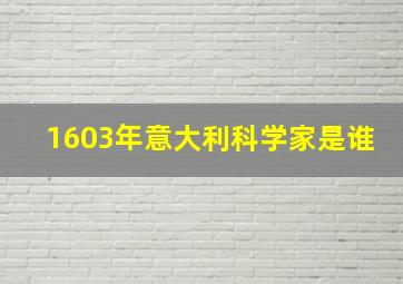 1603年意大利科学家是谁