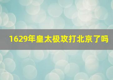 1629年皇太极攻打北京了吗