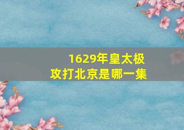 1629年皇太极攻打北京是哪一集