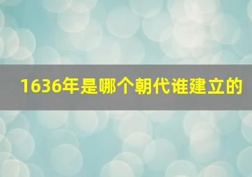 1636年是哪个朝代谁建立的